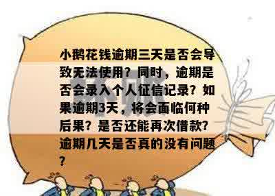 小鹅花钱逾期三天是否会导致无法使用？同时，逾期是否会录入个人征信记录？如果逾期3天，将会面临何种后果？是否还能再次借款？逾期几天是否真的没有问题？