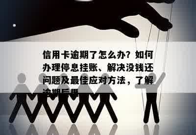 信用卡逾期了怎么办？如何办理停息挂账、解决没钱还问题及更佳应对方法，了解逾期后果