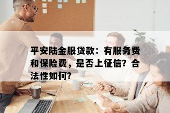 平安陆金服贷款：有服务费和保险费，是否上征信？合法性如何？