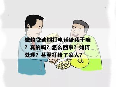 微粒贷逾期打电话给我干嘛？真的吗？怎么回事？如何处理？甚至打给了家人？