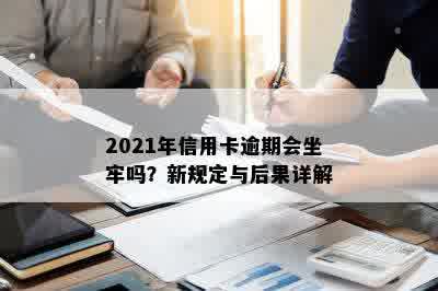 2021年信用卡逾期会坐牢吗？新规定与后果详解