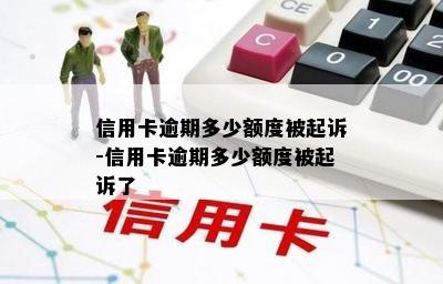 信用卡逾期多少额度被起诉-信用卡逾期多少额度被起诉了