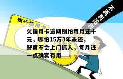 欠信用卡逾期别怕每月还十元，哪怕15万3年未还，警察不会上门抓人，每月还一点确实有用