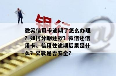 微笑信用卡逾期了怎么办理？如何分期还款？微信还信用卡、信用住逾期后果是什么？欠款是否安全？