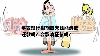 平安银行逾期四天还能更低还款吗？会影响征信吗？