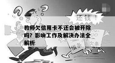 教师欠信用卡不还会被开除吗？影响工作及解决办法全解析