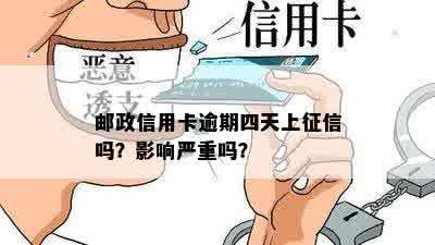 邮政信用卡逾期四天上征信吗？影响严重吗？