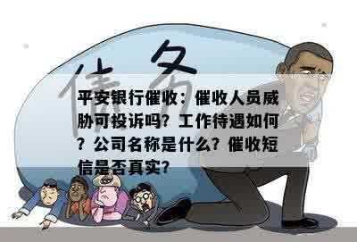 平安银行催收：催收人员威胁可投诉吗？工作待遇如何？公司名称是什么？催收短信是否真实？