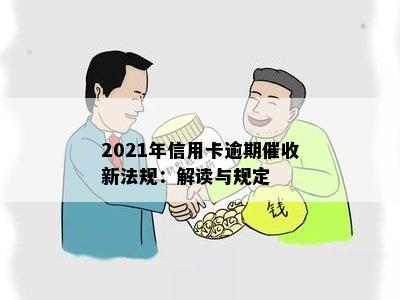 2021年信用卡逾期催收新法规：解读与规定