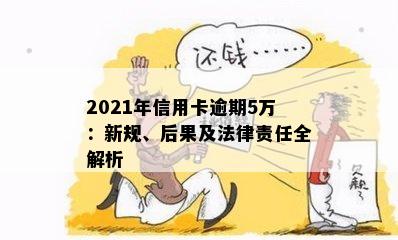 2021年信用卡逾期5万：新规、后果及法律责任全解析