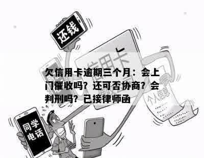 欠信用卡逾期三个月：会上门催收吗？还可否协商？会判刑吗？已接律师函