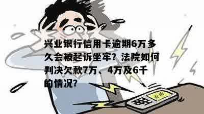 兴业银行信用卡逾期6万多久会被起诉坐牢？法院如何判决欠款7万、4万及6千的情况？