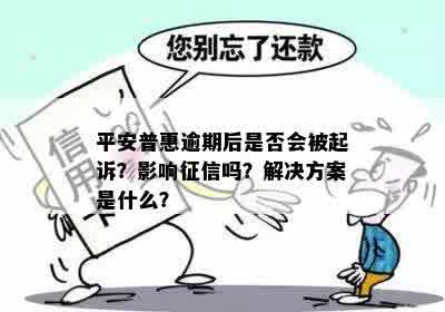 平安普惠逾期后是否会被起诉？影响征信吗？解决方案是什么？