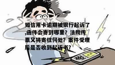 如信用卡逾期被银行起诉了,函件会寄到哪里？法院传票又将寄往何处？案件受理后是否收到起诉书？