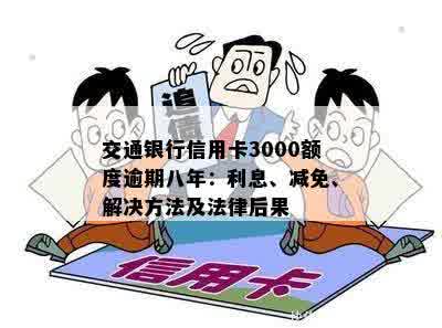 交通银行信用卡3000额度逾期八年：利息、减免、解决方法及法律后果