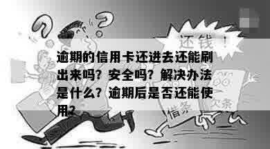 逾期的信用卡还进去还能刷出来吗？安全吗？解决办法是什么？逾期后是否还能使用？