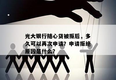 光大银行随心贷被拒后，多久可以再次申请？申请拒绝原因是什么？