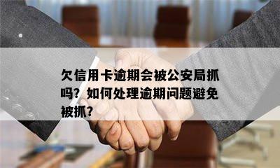 欠信用卡逾期会被公安局抓吗？如何处理逾期问题避免被抓？