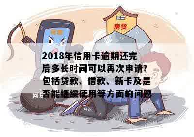 2018年信用卡逾期还完后多长时间可以再次申请？包括贷款、借款、新卡及是否能继续使用等方面的问题