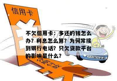 不欠信用卡：多还的钱怎么办？利息怎么算？为何常接到银行电话？只欠贷款平台的影响是什么？