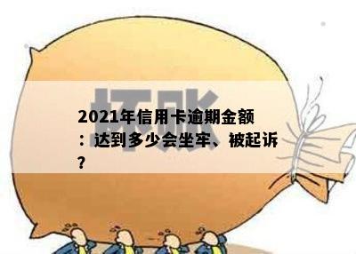 2021年信用卡逾期金额：达到多少会坐牢、被起诉？