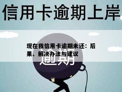 现在我信用卡逾期未还：后果、解决办法与建议