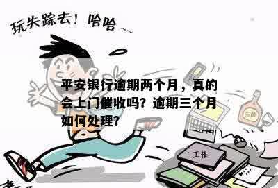 平安银行逾期两个月，真的会上门催收吗？逾期三个月如何处理？