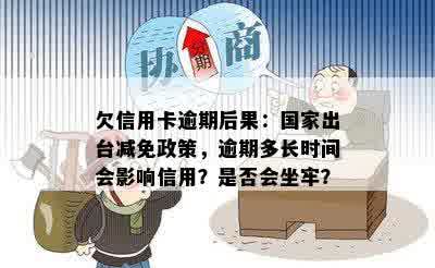 欠信用卡逾期后果：国家出台减免政策，逾期多长时间会影响信用？是否会坐牢？