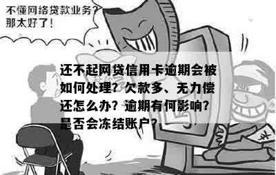 还不起网贷信用卡逾期会被如何处理？欠款多、无力偿还怎么办？逾期有何影响？是否会冻结账户？