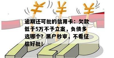 逾期还可批的信用卡：欠款低于5万不予立案，负债多选哪个？黑户秒审，不看征信好批！