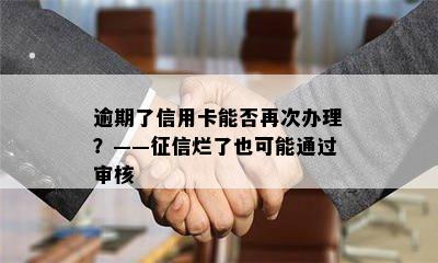 逾期了信用卡能否再次办理？——征信烂了也可能通过审核