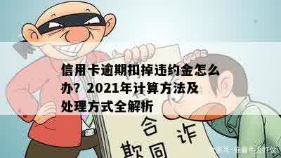 信用卡逾期扣掉违约金怎么办？2021年计算方法及处理方式全解析