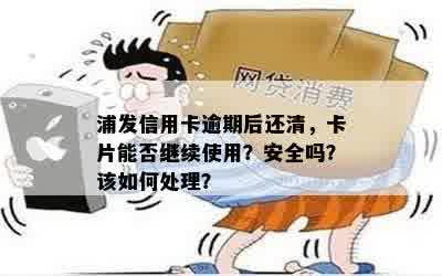 浦发信用卡逾期后还清，卡片能否继续使用？安全吗？该如何处理？