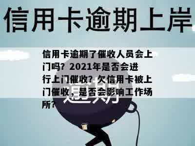 信用卡逾期了催收人员会上门吗？2021年是否会进行上门催收？欠信用卡被上门催收，是否会影响工作场所？