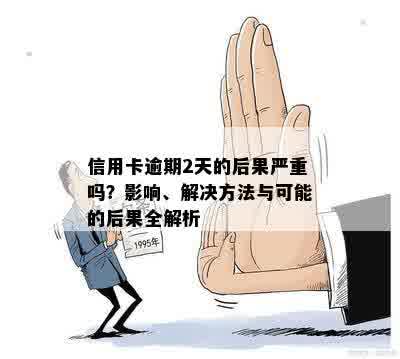 信用卡逾期2天的后果严重吗？影响、解决方法与可能的后果全解析