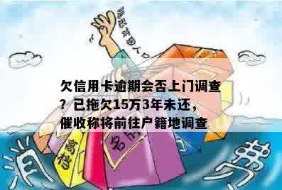 欠信用卡逾期会否上门调查？已拖欠15万3年未还，催收称将前往户籍地调查