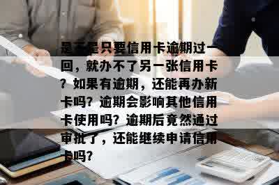 是不是只要信用卡逾期过一回，就办不了另一张信用卡？如果有逾期，还能再办新卡吗？逾期会影响其他信用卡使用吗？逾期后竟然通过审批了，还能继续申请信用卡吗？