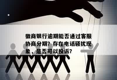 徽商银行逾期能否通过客服协商分期？存在电话骚扰现象，是否可以投诉？