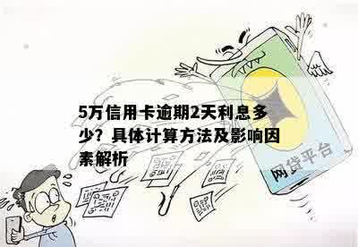 5万信用卡逾期2天利息多少？具体计算方法及影响因素解析