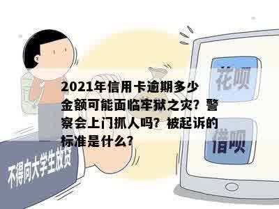 2021年信用卡逾期多少金额可能面临牢狱之灾？警察会上门抓人吗？被起诉的标准是什么？