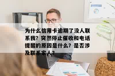 为什么信用卡逾期了没人联系我？突然停止催收和电话提醒的原因是什么？是否涉及联系家人？