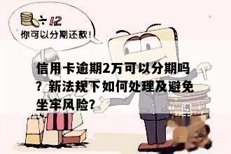 信用卡逾期2万可以分期吗？新法规下如何处理及避免坐牢风险？