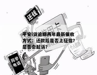 平安i贷逾期两年最新催收方式：还款后是否上征信？是否会起诉？