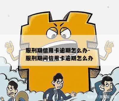 服刑期信用卡逾期怎么办-服刑期间信用卡逾期怎么办