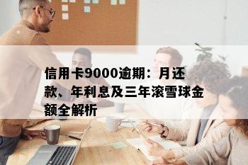 信用卡9000逾期：月还款、年利息及三年滚雪球金额全解析