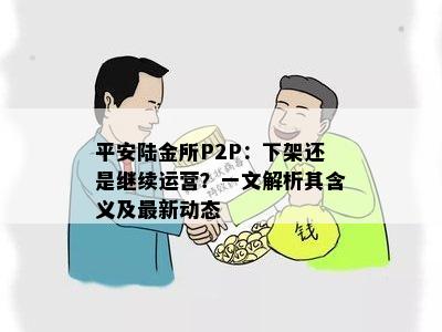 平安陆金所P2P：下架还是继续运营？一文解析其含义及最新动态