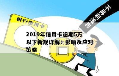 2019年信用卡逾期5万以下新规详解：影响及应对策略