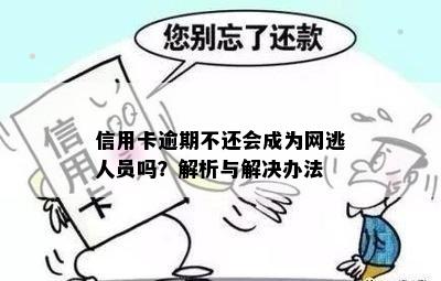 信用卡逾期不还会成为网逃人员吗？解析与解决办法