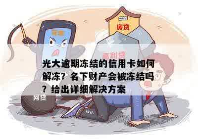 光大逾期冻结的信用卡如何解冻？名下财产会被冻结吗？给出详细解决方案