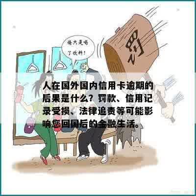 人在国外国内信用卡逾期的后果是什么？罚款、信用记录受损、法律追责等可能影响您回国后的金融生活。